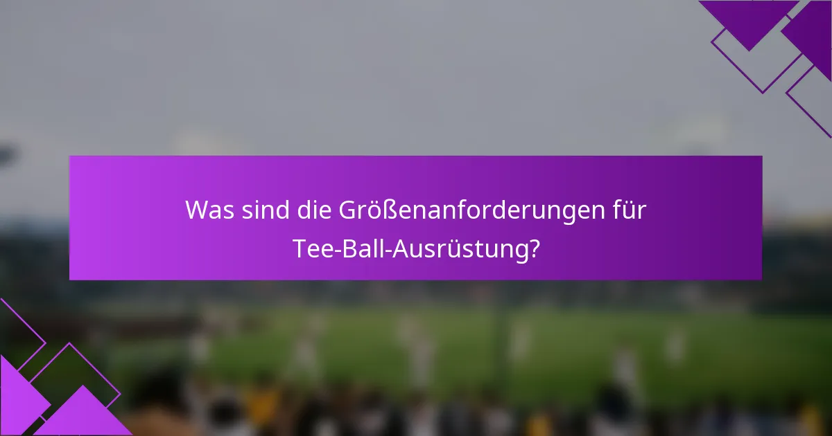Was sind die Größenanforderungen für Tee-Ball-Ausrüstung?