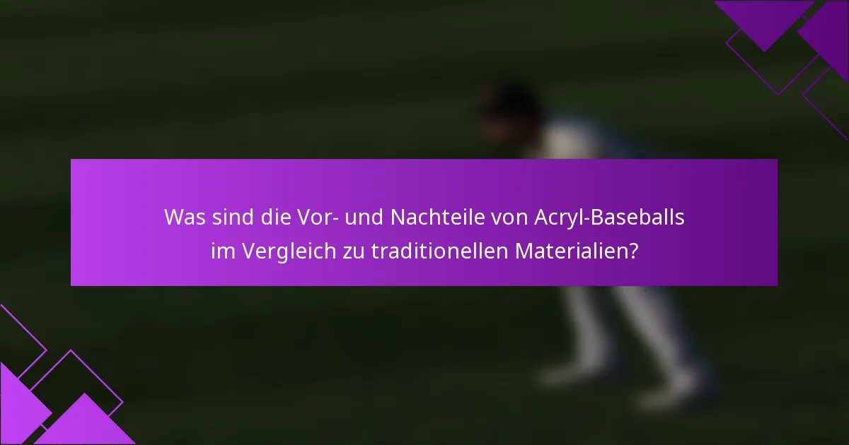 Was sind die Vor- und Nachteile von Acryl-Baseballs im Vergleich zu traditionellen Materialien?