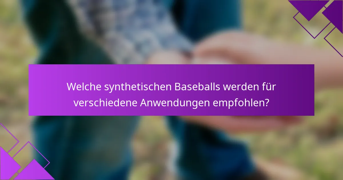 Welche synthetischen Baseballs werden für verschiedene Anwendungen empfohlen?