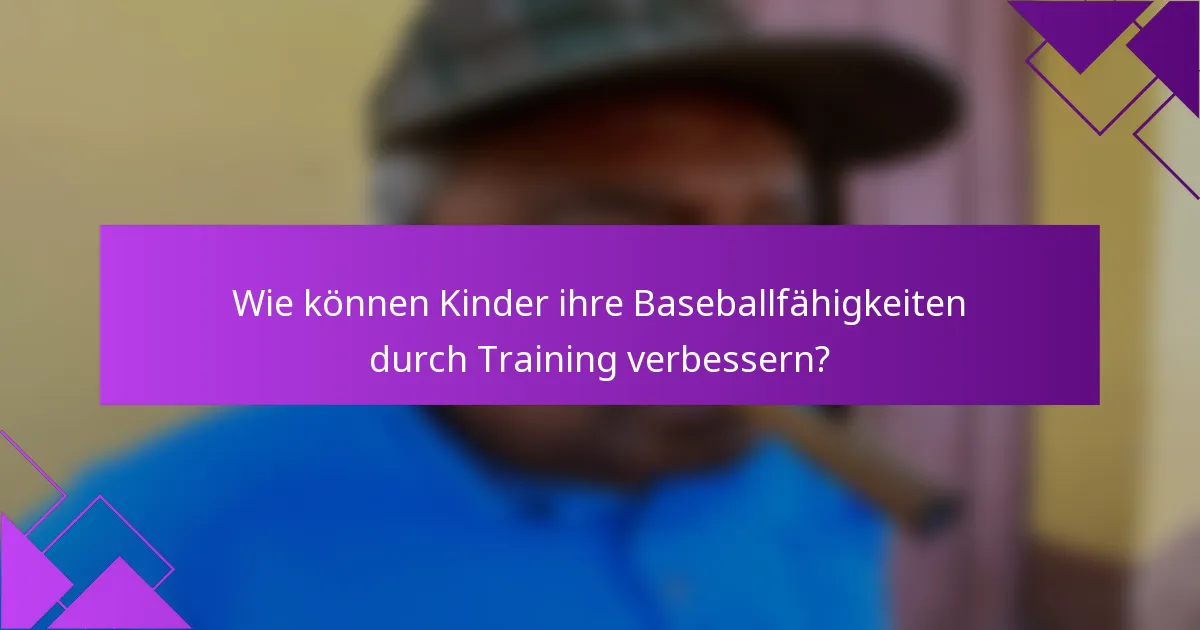Wie können Kinder ihre Baseballfähigkeiten durch Training verbessern?