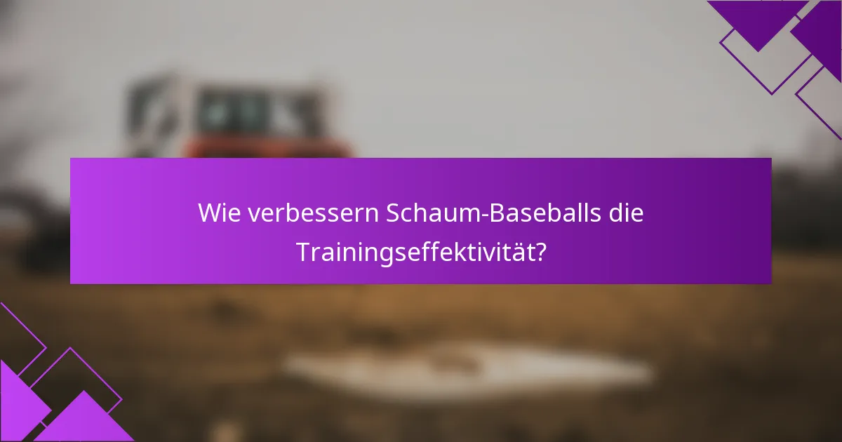 Wie verbessern Schaum-Baseballs die Trainingseffektivität?